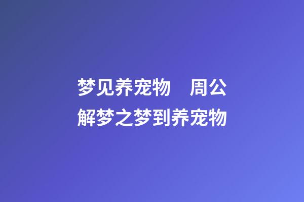 梦见养宠物　周公解梦之梦到养宠物